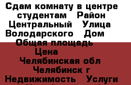 Сдам комнату в центре - студентам › Район ­ Центральный › Улица ­ Володарского › Дом ­ 32 › Общая площадь ­ 54 › Цена ­ 5 000 - Челябинская обл., Челябинск г. Недвижимость » Услуги   . Челябинская обл.